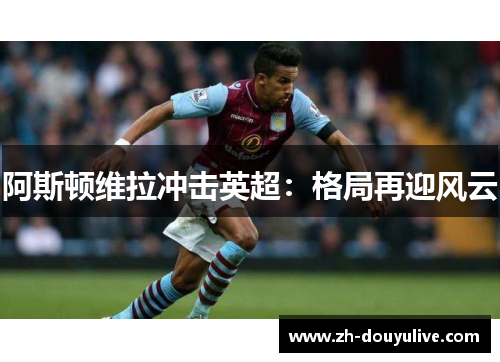 阿斯顿维拉冲击英超：格局再迎风云