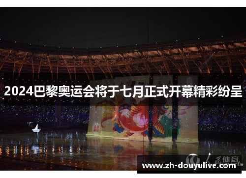 2024巴黎奥运会将于七月正式开幕精彩纷呈