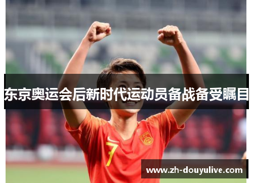 东京奥运会后新时代运动员备战备受瞩目