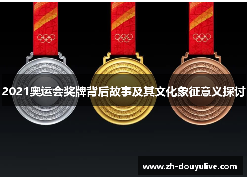 2021奥运会奖牌背后故事及其文化象征意义探讨