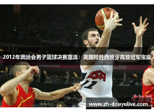 2012年奥运会男子篮球决赛重温：美国险胜西班牙再登冠军宝座